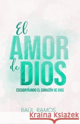 El amor de Dios: Escudriñando el corazón de Dios Ramos, Raúl 9781915765079