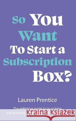 So You Want to Start a Subscription Box?: The definitive guide to starting, launching and growing your subscription box Lauren Prentice 9781915771018 Authors & Co