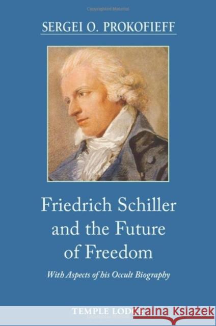 Friedrich Schiller and the Future of Freedom: With Aspects of his Occult Biography Sergei O. Prokofieff 9781915776044 Temple Lodge Publishing