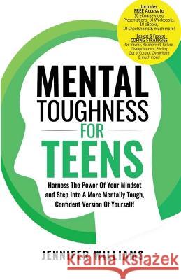 Mental Toughness For Teens: Harness The Power Of Your Mindset and Step Into A More Mentally Tough, Confident Version Of Yourself! Jennifer Williams   9781915818119 Jennifer Williams