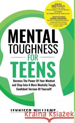 Mental Toughness For Teens: Harness The Power Of Your Mindset and Step Into A More Mentally Tough, Confident Version Of Yourself! Jennifer Williams   9781915818133 Jennifer Williams