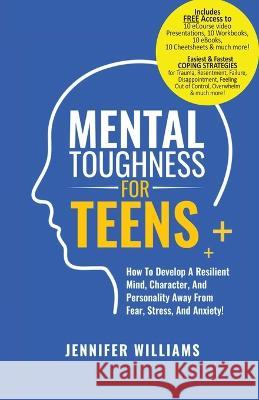 Mental Toughness For Teens: Harness The Power Of Your Mindset and Step Into A More Mentally Tough, Confident Version Of Yourself! Jennifer Williams   9781915818140 Jennifer Williams