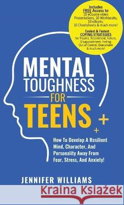 Mental Toughness For Teens: Harness The Power Of Your Mindset and Step Into A More Mentally Tough, Confident Version Of Yourself! Jennifer Williams   9781915818157 Jennifer Williams