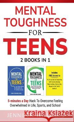 Mental Toughness For Teens: 2 Books In 1 - 5 Minutes a day Hack To Overcome Feeling Overwhelmed in Life, Sports, and School! Jennifer Williams   9781915818171 Jennifer Williams