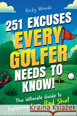 251 Excuses Every Golfer Needs to Know!: The Ultimate Guide to Explaining Every Bad Shot (A Funny Golf Gift) Ricky Woods 9781915833839
