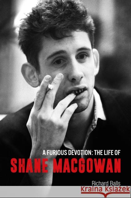 A Furious Devotion: The Life of Shane Macgowan Richard Balls 9781915841469 Omnibus Press