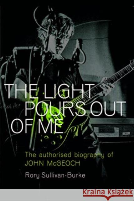 The Light Pours Out of Me: The Authorized Biography of John McGeoch Rory Sullivan-Burke 9781915841612 Omnibus Press