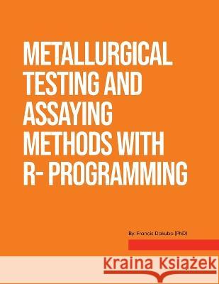 Metallurgical Testing and Assay Methods With R- programming Francis Dakubo 9781915852069 Francis Dakubo