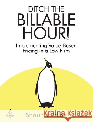 Ditch The Billable Hour! Implementing Value-Based Pricing in a Law Firm Shaun Jardine 9781915855237