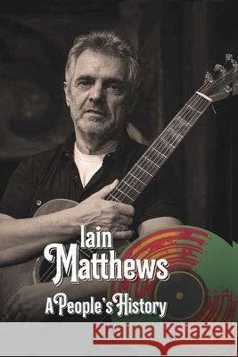 Iain Matthews: A People's History Richard Houghton 9781915858405