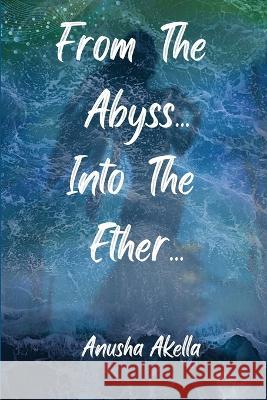 From The Abyss.. Into The Ether.. Anusha Akella   9781915904508 Anusha Akella