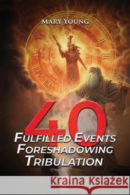 40 Fulfilled Events Foreshadowing Tribulation Mary Young   9781915911421