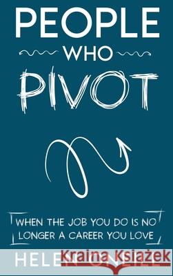 People Who Pivot: When the job you do is no longer a career you love Helen Oneill 9781915914071
