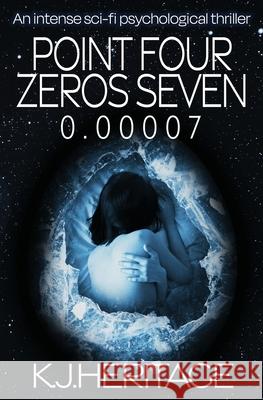 Point Four Zeros Seven: An intense sci-fi psychological thriller K. J. Heritage 9781915927972 Sygasm Publishing