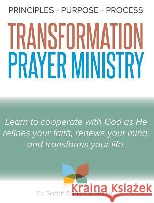 The Principles, Purpose, and Process of Transformation Prayer Ministry Ed Smith Joshua Smith  9781915930507 New Creation Books
