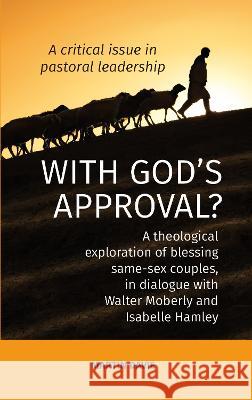 WITH GOD'S APPROVAL? A theological exploration of blessing same-sex couples, in conversation with Walter Moberley and Isabelle Hamley Martin Davie 9781915934192