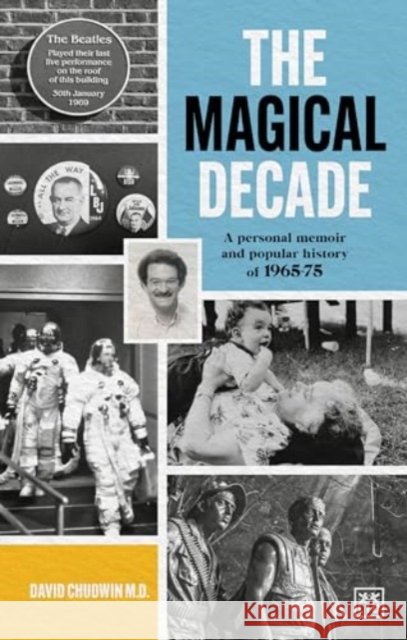 The Magical Decade: A personal memoir and popular history of 1965 - 75 David Chudwin 9781915951236 LID BUSINESS MEDIA