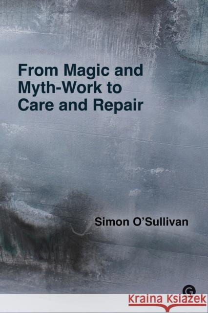 From Magic and Myth-Work to Care and Repair Simon O'Sullivan 9781915983046 Goldsmiths, University of London