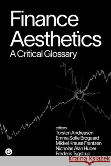 Finance Aesthetics: A Critical Glossary Torsten Andreasen Emma Sofie Jespersen Mikkel Krause Frantzen 9781915983190 Goldsmiths Press