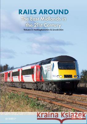 Rails Around the East Midlands in the 21st Century Volume 2: Nottinghamshire & Lincolnshire Ian Beardsley 9781915984012 Platform 5 Publishing Ltd