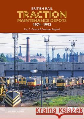 British Rail Traction Maintenance Depots 1974-1993 Part 2: Central & Southern England Michael Rhodes 9781915984029