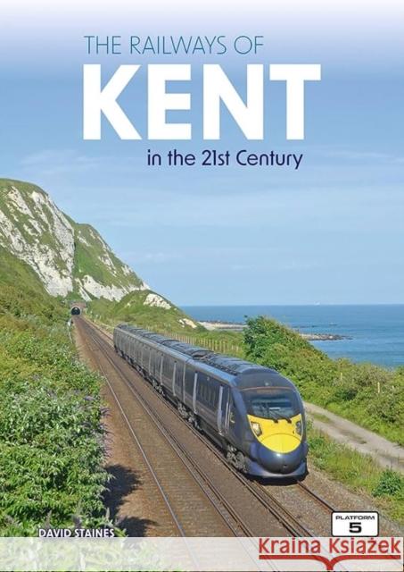 The Railways of Kent in the 21st Century David Staines 9781915984319