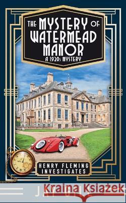 The Mystery of Watermead Manor: A 1920s Mystery Jay Gill   9781916006171 Independently Published