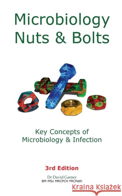 Microbiology Nuts & Bolts: Key Concepts of Microbiology & Infection David Garner 9781916007109