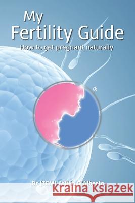 My Fertility Guide: How to get pregnant naturally Attilio D'Alberto 9781916013803 Attilio D'Alberto
