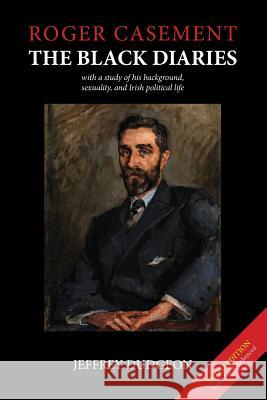 Roger Casement: The Black Diaries - With a Study of His Background, Sexuality, and Irish Political Life Jeffrey Dudgeon 9781916019409