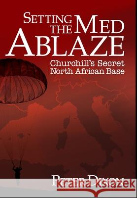 Setting the Med Ablaze: Churchill's Secret North African Base Peter Dixon 9781916027336 Cloudshill Press
