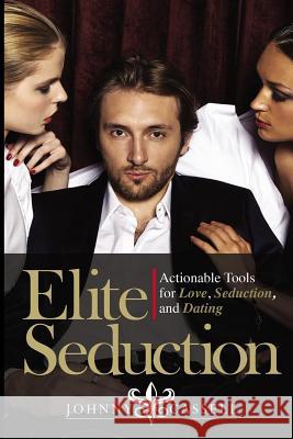 Elite Seduction: Actionable Tools for Love, Seduction, and Dating Johnny Cassell 9781916027701