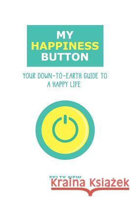 My Happiness Button: Your Down-to-Earth Guide to a Happy Life Felix New 9781916029408 Felix New