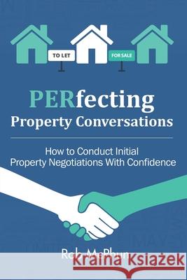 PERfecting Property Conversations: How to Conduct Initial Property Negotiations With Confidence Rob McPhun   9781916030572 Powerhouse Publications