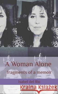A Woman Alone: fragments of a memoir: 2021 Isabel del Rio 9781916030688 Friends of Alice Publishing