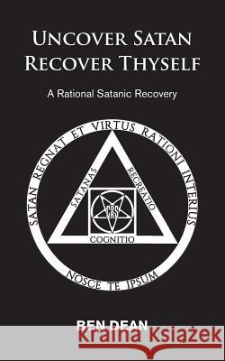 Uncover Satan Recover Thyself: A Rational Satanic Recovery Ben Dean 9781916033603 Satanic Recovery