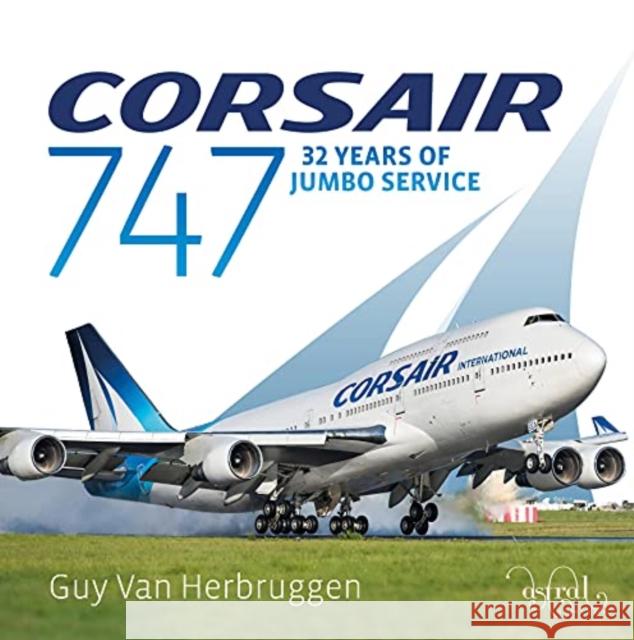 Corsair 747: 32 Years Of Jumbo Service Guy Van Herbruggen 9781916039681