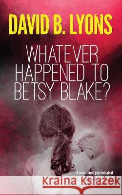 Whatever Happened to Betsy Blake?: A haunting psychological thriller Lyons, David B. 9781916051812