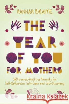 The Year of You for Mothers: 365 Journal-Writing Prompts for Self-Reflection Hannah Braime 9781916059177 Individuate Press
