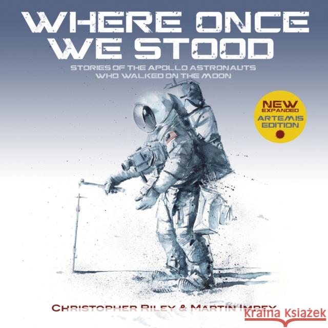 WHERE ONCE WE STOOD: Stories of the Apollo Astronauts Who Walked on the Moon - EXPANDED Artemis Edition Christopher Riley 9781916062511