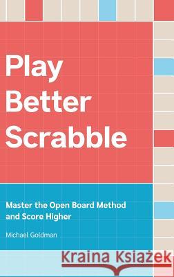 Play Better Scrabble: Master the Open Board Method and Score Higher Michael Goldman 9781916064607