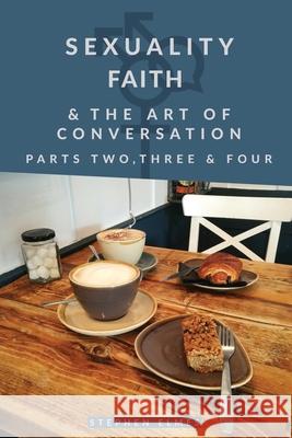 Sexuality, Faith & the Art of Conversation: Parts Two, Three & Four Stephen Elmes   9781916066915 Creative Tension Publications