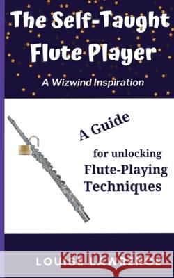 The Self-Taught Flute Player: A Guide for Unlocking Flute-Playing Techniques Lawrence, Louise 9781916068858 Uptake Publications