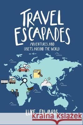 Travel Escapades: Adventures and upsets around the World Luke William Edwards 9781916069121