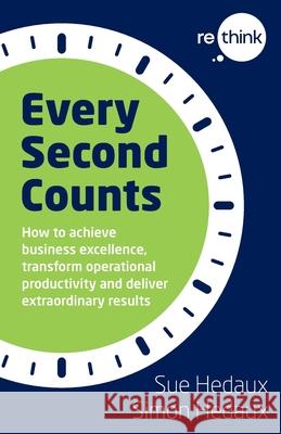 Every Second Counts: How to achieve business excellence, transform operational productivity and deliver extraordinary results Sue Hedaux Simon Hedaux 9781916085381 Top Right Thinking
