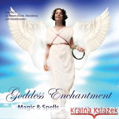 Goddess Enchantment - Magic & Spells: Volume 2: Goddesses of Love, Abundance & Transformation Carrie Kirkpatrick, Markus Wolfson, Christine Moloney 9781916086111 Divine Media