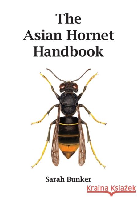 The Asian Hornet Handbook Sarah Bunker 9781916087101 Sarah Bunker
