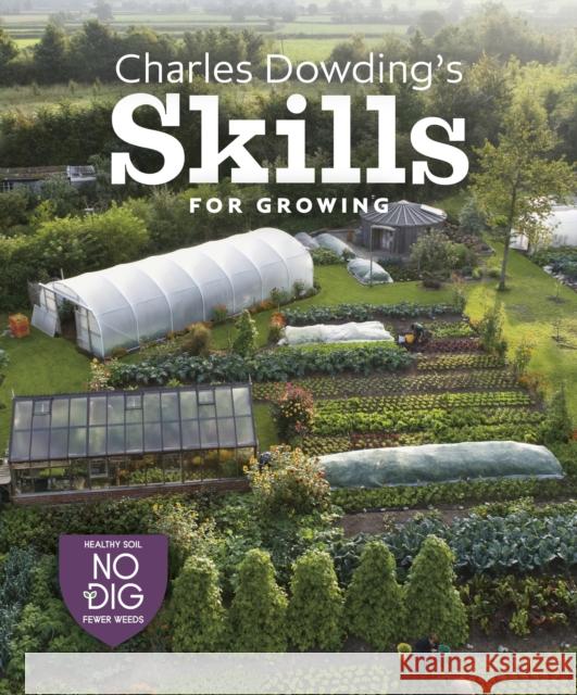Charles Dowding's Skills For Growing: Sowing, Spacing, Planting, Picking, Watering and More Charles Dowding 9781916092044 No Dig Garden