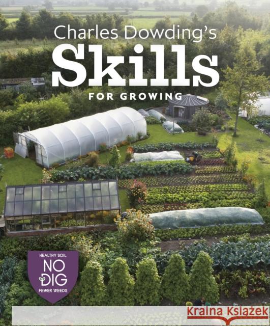 Charles Dowding's Skills For Growing: Sowing, Spacing, Planting, Picking, Watering and More Charles Dowding 9781916092044 No Dig Garden
