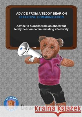 Advice from a Teddy Bear on Effective Communication: Advice to humans from an observant teddy bear on communicating effectively Debra Schiman Bearsac Schiman 9781916092235 Bearsac Press